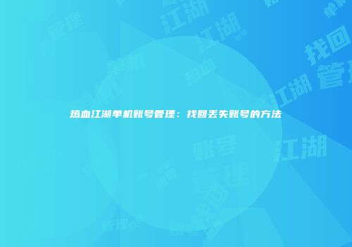 热血江湖单机账号管理：找回丢失账号的方法