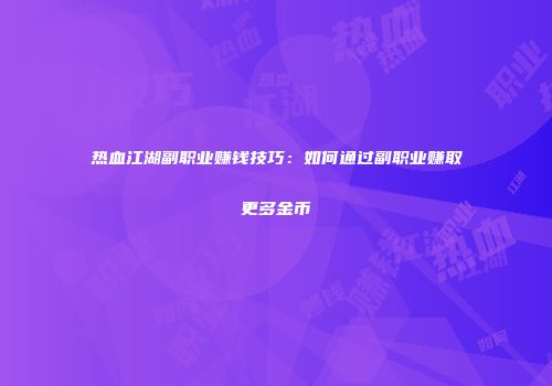 热血江湖副职业赚钱技巧:如何通过副职业赚取更多金币