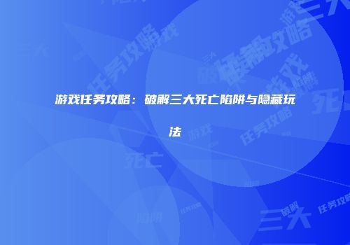 游戏任务攻略：破解三大死亡陷阱与隐藏玩法