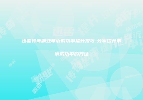 迅雷传奇霸业申诉成功率提升技巧-分享提升申诉成功率的方法