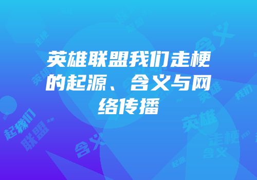 英雄联盟我们走梗的起源、含义与网络传播