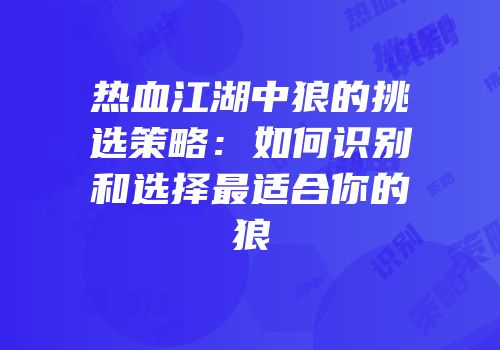 热血江湖中狼的挑选策略:如何识别和选择最适合你的狼