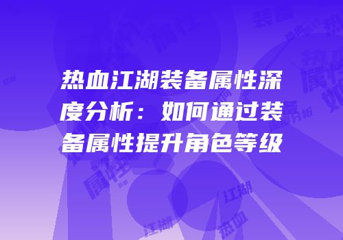 热血江湖装备属性深度分析：如何通过装备属性提升角色等级