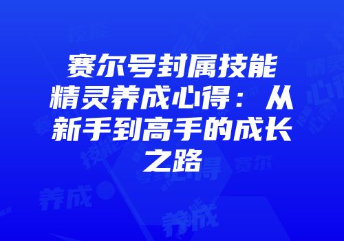 赛尔号封属技能精灵养成心得：从新手到高手的成长之路