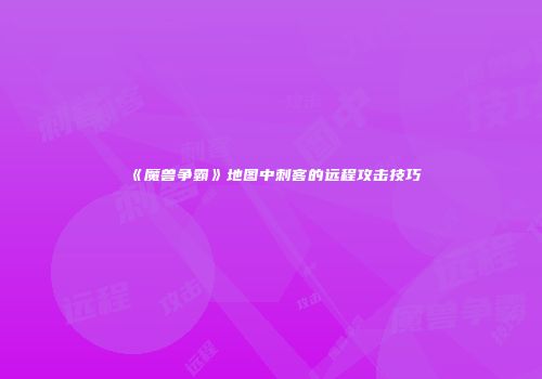 《魔兽争霸》地图中刺客的远程攻击技巧