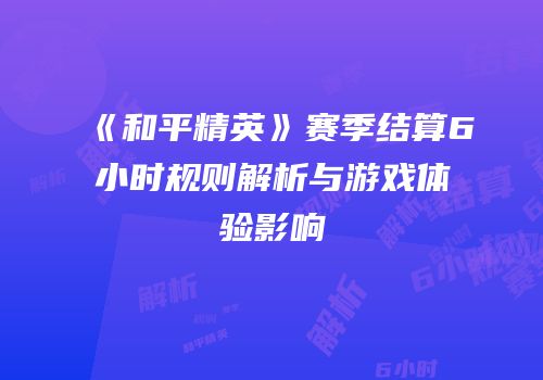 《和平精英》赛季结算6小时规则解析与游戏体验影响
