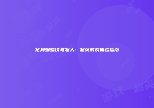 化身蝙蝠侠与超人：超英游戏体验指南