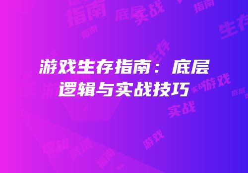 游戏生存指南：底层逻辑与实战技巧