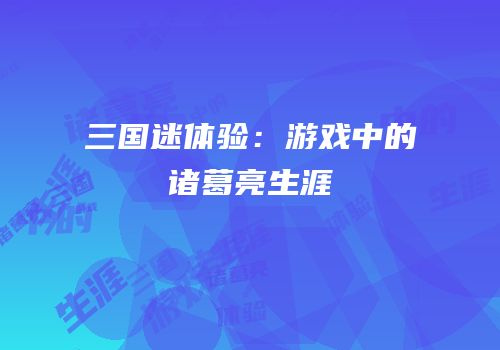 三国迷体验：游戏中的诸葛亮生涯
