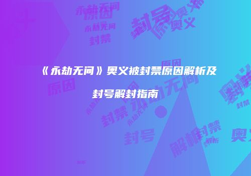 《永劫无间》奥义被封禁原因解析及封号解封指南