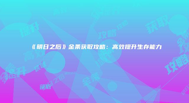 《明日之后》金条获取攻略：高效提升生存能力