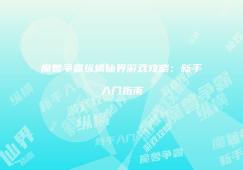 魔兽争霸纵横仙界游戏攻略：新手入门指南