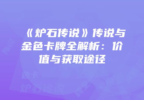 《炉石传说》传说与金色卡牌全解析：价值与获取途径