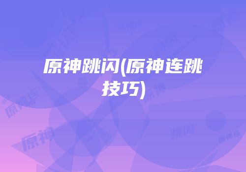 原神跳闪(原神连跳技巧)
