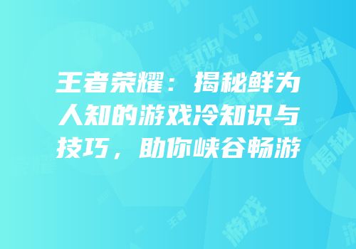 王者荣耀：揭秘鲜为人知的游戏冷知识与技巧，助你峡谷畅游