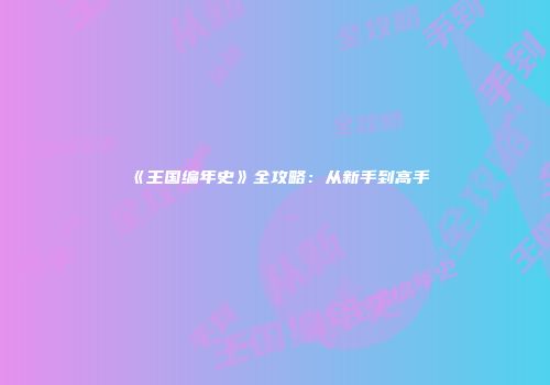 《王国编年史》全攻略：从新手到高手