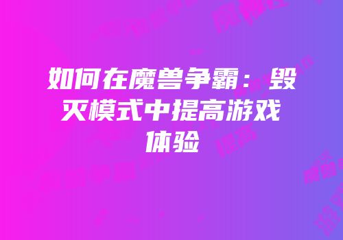 如何在魔兽争霸：毁灭模式中提高游戏体验