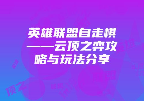 英雄联盟自走棋——云顶之弈攻略与玩法分享