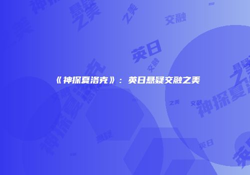 《神探夏洛克》：英日悬疑交融之美