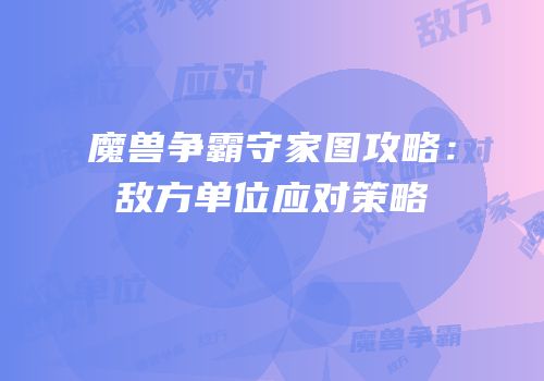 魔兽争霸守家图攻略：敌方单位应对策略