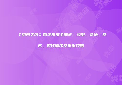《明日之后》营地系统全解析：类型、益处、命名、时代顺序及退出攻略