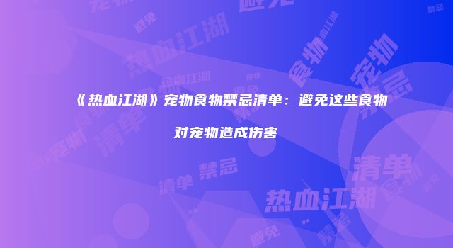《热血江湖》宠物食物禁忌清单：避免这些食物对宠物造成伤害