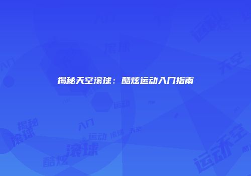 揭秘天空滚球：酷炫运动入门指南