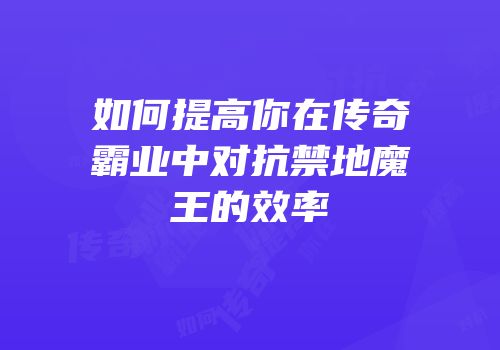如何提高你在传奇霸业中对抗禁地魔王的效率