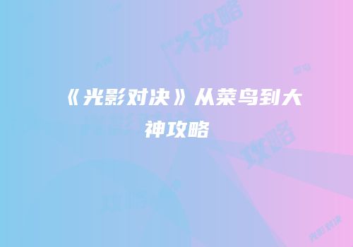 《光影对决》从菜鸟到大神攻略