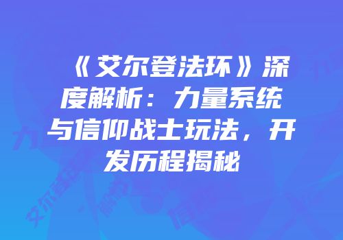 《艾尔登法环》深度解析：力量系统与信仰战士玩法，开发历程揭秘