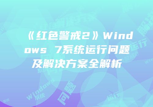 《红色警戒2》Windows 7系统运行问题及解决方案全解析