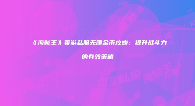 《海贼王》页游私服无限金币攻略：提升战斗力的有效策略