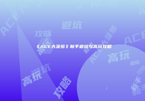 《ACE大菠萝》新手避坑与高玩攻略
