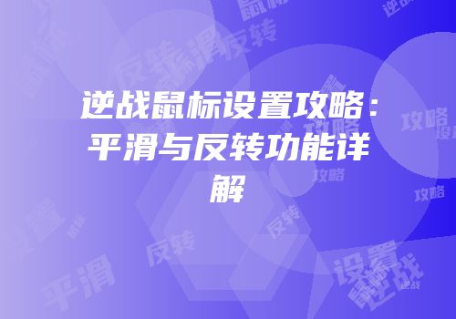 逆战鼠标设置攻略：平滑与反转功能详解