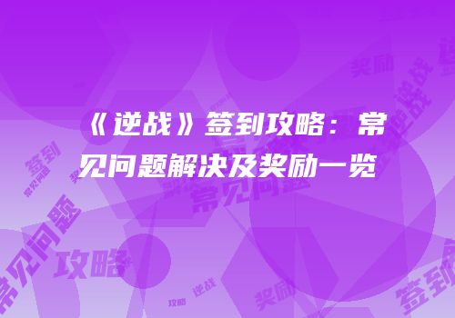 《逆战》签到攻略：常见问题解决及奖励一览