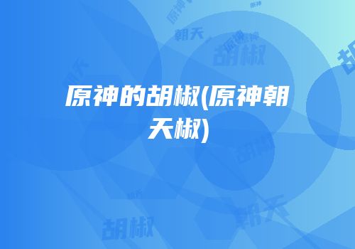 原神的胡椒(原神朝天椒)