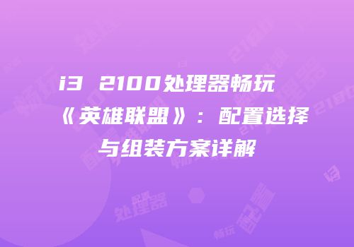 i3 2100处理器畅玩《英雄联盟》：配置选择与组装方案详解