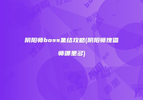 阴阳师boss集结攻略(阴阳师傀儡师哪里多)