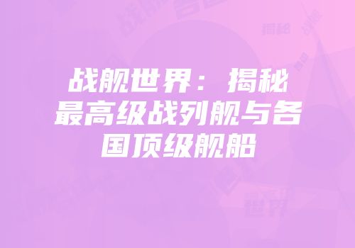 战舰世界：揭秘最高级战列舰与各国顶级舰船