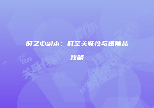 时之心副本：时空关联性与违禁品攻略