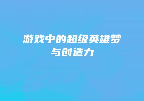 游戏中的超级英雄梦与创造力