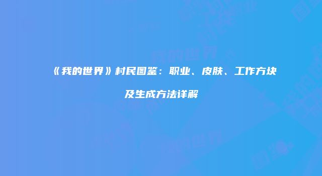 《我的世界》村民图鉴：职业、皮肤、工作方块及生成方法详解