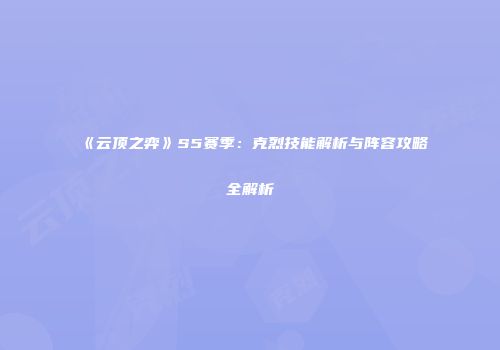 《云顶之弈》S5赛季：克烈技能解析与阵容攻略全解析