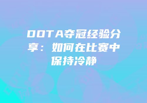 DOTA夺冠经验分享：如何在比赛中保持冷静