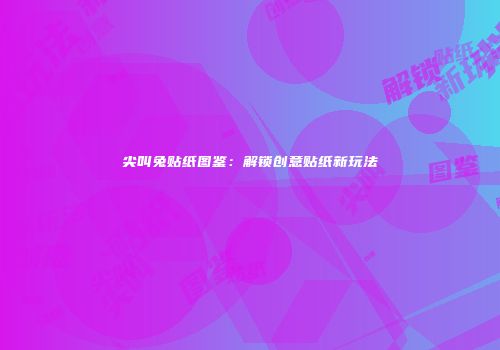 尖叫兔贴纸图鉴：解锁创意贴纸新玩法