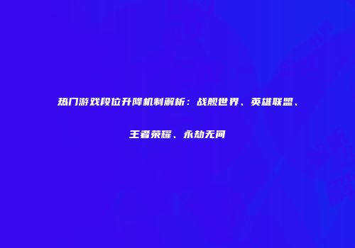 热门游戏段位升降机制解析：战舰世界、英雄联盟、王者荣耀、永劫无间