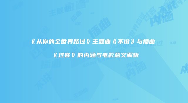 《从你的全世界路过》主题曲《不说》与插曲《过客》的内涵与电影意义解析