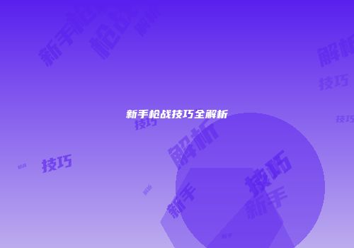 新手枪战技巧全解析