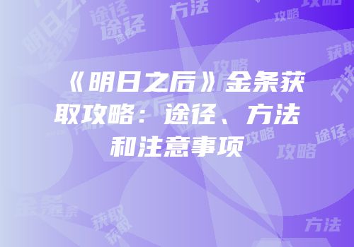 《明日之后》金条获取攻略：途径、方法和注意事项