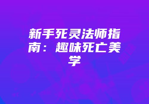 新手死灵法师指南：趣味死亡美学